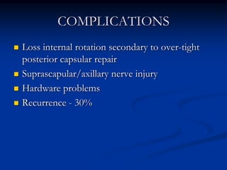 COMPLICATIONSLoss internal rotation secondary to over-tight posterior capsular repairSuprascapular/axillary nerve injuryHardware problemsRecurrence - 30%