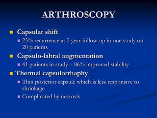 ARTHROSCOPY<br /> Capsular shift<br />25% recurrence at 2 year follow-up in one study on 20 patients<br /> Capsulo-labral ...