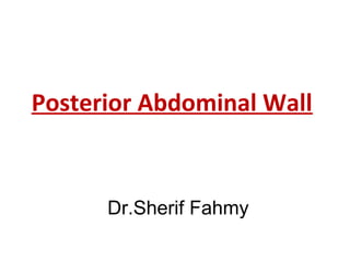 Posterior Abdominal Wall
Dr.Sherif Fahmy
 