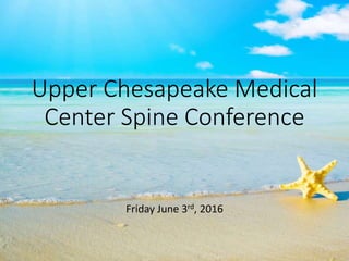 Upper Chesapeake Medical
Center Spine Conference
Friday June 3rd, 2016
 