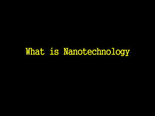 What is Nanotechnology
 