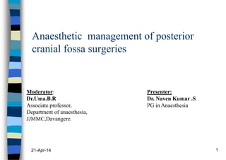 Anaesthetic management of posterior
cranial fossa surgeries
21-Apr-14 1
Moderator:
Dr.Uma.B.R
Associate professor,
Department of anaesthesia,
JJMMC,Davangere.
Presenter:
Dr. Naven Kumar .S
PG in Anaesthesia
 