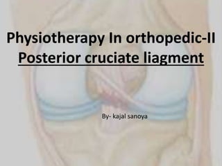 Physiotherapy In orthopedic-II
Posterior cruciate liagment
By- kajal sanoya
 