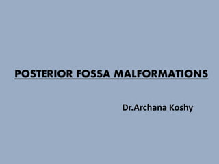 POSTERIOR FOSSA MALFORMATIONS
Dr.Archana Koshy
 
