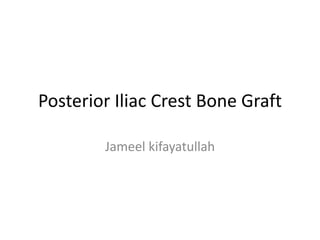 Posterior Iliac Crest Bone Graft
Jameel kifayatullah
 