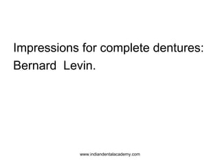 Impressions for complete dentures:
Bernard Levin.

www.indiandentalacademy.com

 