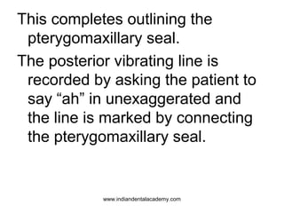 This completes outlining the
pterygomaxillary seal.
The posterior vibrating line is
recorded by asking the patient to
say ...