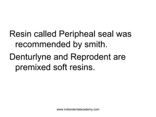 Resin called Peripheal seal was
recommended by smith.
Denturlyne and Reprodent are
premixed soft resins.

www.indiandental...