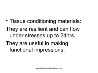 • Tissue conditioning materials:
They are resilient and can flow
under stresses up to 24hrs.
They are useful in making
fun...