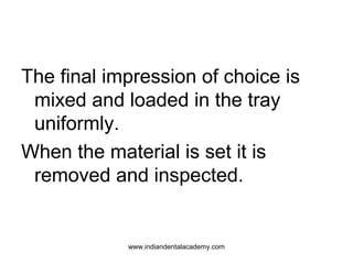 The final impression of choice is
mixed and loaded in the tray
uniformly.
When the material is set it is
removed and inspe...