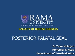 FACULTY OF DENTAL SCIENCES
POSTERIOR PALATAL SEAL
Dr Tanu Mahajan
Professor & Head
Department of Prosthodontics
 