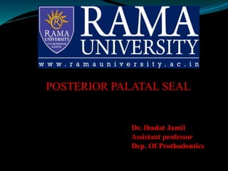 Dr. Ibadat Jamil
Assistant professor
Dep. Of Prothodontics
POSTERIOR PALATAL SEAL
 