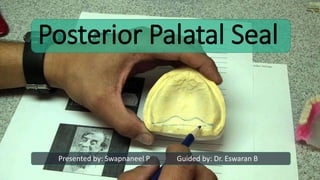 Posterior Palatal Seal
Presented by: Swapnaneel P Guided by: Dr. Eswaran B
 