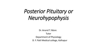 Posterior Pituitary or
Neurohypophysis
Dr. Anand T. More
Tutor
Department of Physiology
D. Y. Patil Medical college, Kolhapur
 