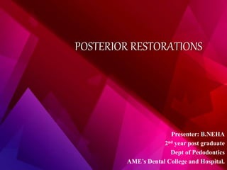 POSTERIOR RESTORATIONS
Presenter: B.NEHA
2nd year post graduate
Dept of Pedodontics
AME’s Dental College and Hospital.
 