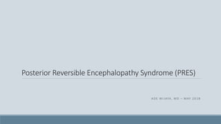 Posterior Reversible Encephalopathy Syndrome (PRES)
ADE WIJAYA, MD – MAY 2018
 