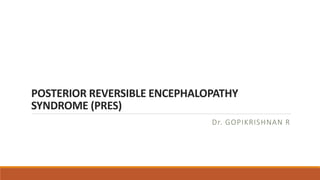 POSTERIOR REVERSIBLE ENCEPHALOPATHY
SYNDROME (PRES)
Dr. GOPIKRISHNAN R
 
