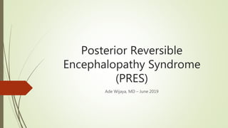 Posterior Reversible
Encephalopathy Syndrome
(PRES)
Ade Wijaya, MD – June 2019
 