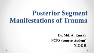 Posterior Segment
Manifestations of Trauma
Dr. Md. Al Emran
FCPS (course student)
NIO&H
 
