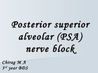 Posterior superiorPosterior superior
alveolar (PSA)alveolar (PSA)
nerve blocknerve block
Chirag M A
3rd
year BDS
 