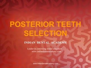 POSTERIOR TEETH
SELECTION
INDIAN DENTAL ACADEMY
Leader in continuing dental education
www.indiandentalacademy.com
www.indiandentalacademy.com
 