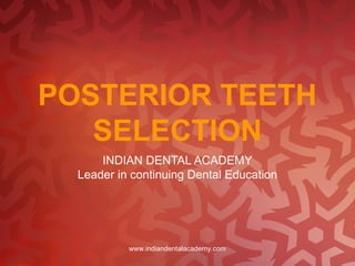 POSTERIOR TEETH
SELECTION
INDIAN DENTAL ACADEMY
Leader in continuing Dental Education
www.indiandentalacademy.com
 