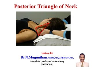 Posterior Triangle of Neck
Lecture By
Dr.N.Mugunthan.MBBS,MS,DNB,MNAMS,
Associate professor in Anatomy
MGMC&RI
 