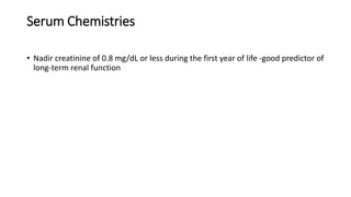 Serum Chemistries
• Nadir creatinine of 0.8 mg/dL or less during the first year of life -good predictor of
long-term renal function
 