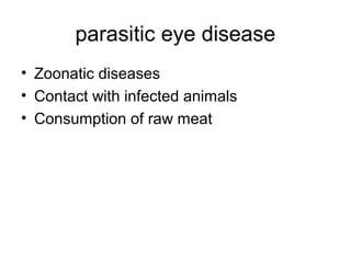 parasitic eye disease
• Zoonatic diseases
• Contact with infected animals
• Consumption of raw meat