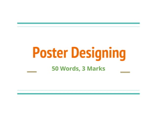 Poster Designing
50 Words, 3 Marks
 