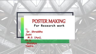 POSTER MAKING
For Research work
By:
Dr. Shraddha
Joshi
M.S. (Ayu),
Ph.D.
Shalakya
Tantra
 