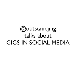 @outstandjing
      talks about
GIGS IN SOCIAL MEDIA
 
