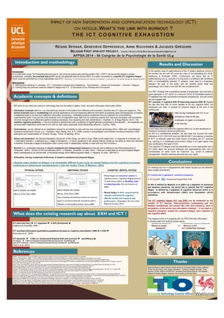 Introduction
In our pilot work using The Preventing Burnout test ©, Job chronical stress early warning system Part 1 (PBT1) we found that despite a certain
symptomatic similarity, the overload due to ICT use do not generally lead to burnout (BO). It is rather connected to a specific ICT cognitive fatigue
which could be prevented by a more appropriate use of ICT. Pilote Group : N = 30/153 employees from enterprises and institutions, 12 are males and 17 are females. Average age ranging from [28-59].
Methodology
1)  Defining and clarifying 8 concepts : ICT – Information overload and multitasking - Technostress – Stress and Exhaustion - Burnout - Fatigues
2)  Existing tools and previous research related to fatigue and ICT. 3) Discussion of our findings and Conclusions
Introduction and methodology
What does the existing research say about EXH and ICT ?
Academic concepts & definitions
Thanks
IMPACT OF NEW INFORMATION AND COMMUNICATION TECHNOLOGY (ICT)
ON FATIGUE. WHAT’S THE LINK WITH BURNOUT ?
T H E I C T C O G N I T I V E E X H A U S T I O N
ICT (time and freq.) ì à + Appraisal ì à EXH (Emotional) è
(Salanova & Schaufeli, 2000 )
ICT overload (information,quantitative,qualitative) focused on Cognitive load (Kalimo 1999) ì à EXH ì
(Kouvonen et al., 2005)
ICT demands ì à BO (i.e. Emotional & Physical EXH and Cynicism ì and Efficacy î)
ICT hassles ì à BO (i.e. Emotional & Physical EXH and Cynicism ì and Efficacy î)
Lack of ICT control ì à BO (i.e. Emotional & Physical EXH and Cynicism ì and Efficacy î)
(Day A. et al, 2012)
•  ICT refers to any electronic device or technology that has the ability to gather, store, and send information Steinmuller (2000) .
•  Information overload refers to « an overwhelming volume of information from different communication channels that ICT users are subject to. This
techno-overload leads to multitasking with several applications and accomplishing different information-processing tasks simultaneously. Excessive
multitasking leads to hurried and ineffective information processing…Multitasking leaves insufficient time and attention for accomplishing
organizational tasks in any but the most simplistic and unimaginative ways, little time for exploring creative and new work processes, and sometimes
not even enough time to effectively perform existing processes, thus impairing end-user performance » (Tarafdar, Tu, & Ragu-Nathan, 2011). The
overflow cognitive syndrome: « The environment is predominant with a multitude of cognitif attractors presented in the disorder… the employee can
not accomplish objectives which are for him with an high value, especially those demanding reflexion » (Lahlou, 1999).
•  Technostress can be defined as an adaptation caused by an inability to cope with the new computer technology (Brod, 1984) with psychological,
emotional components throuh, e.g., frustration, fears (Wang, Shu, & Tu, 2008), anxiety or physiological concomitants including increasing of both
adrenaline and noradrenaline (O’ Driscoll, Brough, Timms, & Sawang, 2010).
•  Stress and exhaustion: the General Adaptation Syndrome (GAS) (Selye, as cited in Gray, 1998) model states that « in response to a stressor, an
« initial alarm reaction » is followed by a « stage of resistance » in which resistance to the original stressor builds up, but ability to resist new stressors
is lowered. Eventually a stage of exhaustion sets in which ends in catastrophic inability to cope with any form of stress ».
•  Burnout is a « prolonged response to chronic emotional and interpersonal stressors on the job and is defined by the three dimensions of
exhaustion (EXH), Cynism (CYN) and efficacity (EFF) »( Maslash, Schauffeli, & Leiter, 2001). « Burnout is described by an psychological fatigue
status caracterised by an almost total of emotional energy which affects physical vitality » ( Maslash, & Leiter, 1997/2011).
•  Exhaustion, the key componant of Burnout, is linked to emotional and physical fatigue.
« Despite many studies on fatigue, it is remarkably difficult to get a grip on mental fatigue and the cognitive processes
underlying its behavioural manifestations » (Van der linden, Frese, & Meijman, 2003)
PHYSICAL FATIGUE EMOTIONAL FATIGUE COGNITIVE / MENTAL FATIGUE
-  Mental fatigue and executive control on
cognitive process : cognitively fatigued persons
à performance deficit on flexibility tasks
and planning tasks. (Van der linden, et al.,
2003)
-  Mental fatigue is often caracterised by
reduced motivation for cognitive
effortful activity and impaired task
performance. (Hopstaken, Van der Linden,
Bakker, & Kompier, 2014)
SAFTE MODEL DE HURSH
(Barnes &Van Dyne, 2009)
State of feeling overwhelmed, drained and used up
based on emotional demands imposed by others
(Maslash, as cited by Barnes &Van Dyne, 2009)
SAFTE MODEL DE HURSH
(Barnes &Van Dyne, 2009)
Results and Discussion
In the specific case of malfunctioning of the IT system (external control of
the worker) the link with BO could be a fear of not attempting the GOAL
(Salanova & Schaufeli, 2000). Furthermore, we found that an IT
malfunctioning as e.g. ruptures in a long work in a software with workflows
(WF) or incompatibility between IT systems, could lead to a frustration
between the goal of the action and the aborted action itself and
accordingly; this is also in line with BO and emotional EXH.
Our PBT1 findings with a qualitative sample of employees, who had both a
good appraisal on ICT which is a resource (JD-R) & immediate access to
IT helpdesk and who had positive emotional competences and job control
we can suggest that :
ICT overload à cognitive EXH ì Searching physical EXH ì. Despite
the fact that they feel no more capable to do any cognitive effort, the
employees are often in request for physical fatigue at the end of the
working day.
After having multitasked with ICT on an
emergency mode all the day,
employees run again on a treadmill
in the evening…
In the mean time any additional cognitive effort e.g. to give assistance to
children’s homework cannot be performed.
As this is a multifactorial situation, we also take into account the other
indicators of ICT COG EXH such as GSM & DECT microwaves vs landline
& Wi-Fi vs ethernet cable and other factors cumulating the ICT overload
e.g. working in a multilingual environment. Noise in an open space may
also contribute to this type of EXH.
The cognitive ITC fatigue could be prevented by a more appropriate use of
ICT which takes into account individual and organisational risks, and of
concentrates on what could be improved, e.g. e-mail & software
management. Specific wellness exercices are very useful.
Conclusions
Our findings are not in disagreement with earlier studies but the definition
need a slight amendment.
ICT overload with (+) appraisal & + emotional competences
à ICT Cog EXH Emotional & Physical EXH à BO
As BO is defined by Maslach et al (2001) as a depletion of emotional
and physical resources, we would like to specify that ICT cognitive
fatigue is defined by a depletion of cognitive resources which is in
accordance with Vanderlinden (2003) and Hopstaken (2014)
definitions.
The ICT cognitive fatigue (ICT cog EXH) can be measured by the
number of ICT devices, interconnections (multitasking and link
between professional and private life), time and frequency, facts &
perceptions of the techno and information overload,… It can lead to a
cognitive saturation, request for a physical fatigue and a rejection of
any cognitive effort.
This measure work is in progress with our PBT2 first Spin-Off project.
It includes data from authors quoted above.
EMOTIONAL EXHàPHYSICAL EXH ICT COGNITIVE EXH à Search for a PHYSICAL EXH
Battery is empty >< Memory is full
BURNOUT ICT COGNITIVE FATIGUE
RÉGINE SPONAR, GENEVIÈVE DEPRESSEUX, ANNE KOUVONEN & JACQUES GRÉGOIRE
BELGIUM FIRST SPIN-OFF PROJECT. CONTACT 00 32 2 375 20 86 & PREVENTINGBURNOUT@SKYNET.BE
AFPSA 2014 - 8è Congrès de la Psychologie de la Santé ULg
References
Bobillier Chaumont, M.E., & Dubois, M. (2009). L’adoption des technologies en situation professionnelle. Le Travail Humain, 72 (4), 355-382.
Barnes, C.M., &Van Dyne, L. (2009).  I’m tired : Differential effects on physical and emotional fatigue on workload management strategies. Human Relations, 62(1), 59-92.
Camargo, M.R. (2008). A grounded theory study of the relationship between e-mail and burnout. Information Research, 13(4). Retrieved from http://files.eric.ed.gov/fulltext/EJ837275.pdf
Day,A., Paquet S., Scott N., Hambley L.(2012). Perceived Information and Communication Technology (ICT) Demands on Employee Outcomes:The Moderating Effect of Organizational ICT Support,. Journal of
Occupational Health Psychology,Vol. 17, No. 4, 473-491.
Day,A., Scott, N., & Kelloway, E.K. (2010). Information and Communication Technology: Implications for job stress and employee well-being. Research in Occupational health and well-being, 8, 317-350
Demerouti, E., Nachreiner, E., Bakker,A.B. & Schaufeli,W.B. (2001). The job demands-resources model of burnout. Journal of Applied Psychology, 86, 499-512.
Gray, R. (1998). Workplace stress :A review of the literature. UK : Kumpania consulting. Retrieved from http://www.rodericgray.com/workplacestress.pdf
Hopstaken, J.F.,Vanderlinden, D., Bakker, A.B. & Kompier,A.J. (2014). A multifaceted investigation of the link between mental fatigue and task disengagement. Psychophysiology, 51 (9). DOI: 10.1111/psyp.12339
Maslach, C., & Leiter, M.P. (2011). Burnout, le syndrome de l’épuisement professionnel (Gourdon,Trans.). Paris, Les arènes. (Original work published in 1997).
Maslach, C., Schaufeli,W.B., & Leiter, M.P. (2001). Job Burnout. Annual Review of Psychology, 52, 397-422.
O’Driscoll, M., Brough P.,Timms, C., & Sawang, S.(2010). Engagement with information and communication technology and psychological well-being,. Research in Occupational health and well-being, 8, 269-316.
Kouvonen,A.,Toppinen-Tanner, S., Kivistö M.,Huuhtanen, P., & Kalimo, R. (2005). Job characteristics and burnout among professionals in Information and Communications Technology. Psychological Reports, 57, 505-514.
Salanova, M., & Schaufeli,W. (2000). Exposure to information technology and its relation to burnout. Behavior & informationTechnology, 19 (5,) 385-392.
Steinmueller,W.E. (2000).Will new information and communication technologies improve the « codification » of knowledge ? Industrial and Corporate Change 9, 361-376
Tarafdar, M.,Tu, Q., & Ragu-Nathan,T.S. (2010). Impact of Technostress on End-User Satisfaction and Performance. Journal of Management Information Systems, 27, (3), 303–334.
Vanderlinden, D., Frese, M., & Meijman,T.F. (2003). Mental fatigue and the control of cognitive processes : effects on perseveration and planning. Acta Psychologica 113, 45-65.
Wang, K., Shu, Q., & Tu, Q. (2008). Technostress under different organizational environments:An empirical investigation. Computer in human Behavior, 24, 3002-3013.
Special thanks to Céline Verheu, Mikael Declercq, professor Roderic Gray, professor
Dimitri Van der linden, PhD Jesper Hopstaken, professor Nathalie Delobbe, Anne
Spoiden, DG06, ADRE & SOPARTEC, professor Anne-Marie Etienne, PhD Isabelle
Bragard & Nicolas Slegers. Graphics are provided by Nicolas Vadot.
 