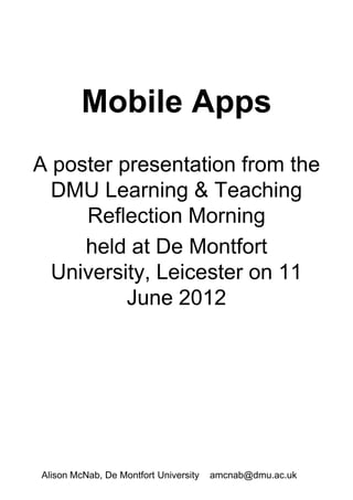 Mobile Apps
A poster presentation from the
  DMU Learning & Teaching
     Reflection Morning
     held at De Montfort
  University, Leicester on 11
          June 2012




Alison McNab, De Montfort University   amcnab@dmu.ac.uk
 