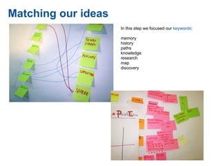 Matching our ideas
                     In this step we focused our keywords:

                     memory
                     history
                     paths
                     knowledge
                     research
                     map
                     discovery
 