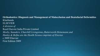 Orthodontics: Diagnosis and Management of Malocclusion and Dentofacial Deformities
Kharbanda
ELSEVIER
A division of
Reed Elsevier India Private Limited
Mosby, Saunders, Churchill Livingstone, Butterworth Heinemann and
Hanley & Belfus are the Health Science imprints of Elsevier.
c 2009 Elsevier
First Edition 2009
 