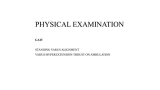 PHYSICAL EXAMINATION
GAIT
STANDING VARUS ALIGNMENT
VARUS/HYPEREXTENSION THRUST ON AMBULATION
 