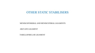 OTHER STATIC STABILISERS
MENISCOFEMORAL AND MENISCOTIBIAL LIGAMENTS
ARCUATE LIGAMENT
FABELLOFIBULAR LIGAMENT
 