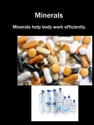 Minerals
Minerals help body work efficiently.
 