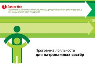 Программа лояльности  для патронажных сестёр Подготовлено агентством  PosterOne  (Москва)   для производителей детских брендов, в том числе,  Kimberly-Clark (Huggies®) 