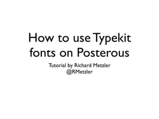 How to use Typekit
fonts on Posterous
   Tutorial by Richard Metzler
           @RMetzler
 