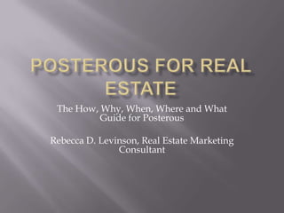 Posterous for Real Estate The How, Why, When, Where and What Guide for Posterous Rebecca D. Levinson, Real Estate Marketing Consultant 