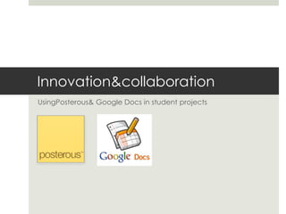 Innovation & collaboration UsingPosterous & Google Docs in student projects 