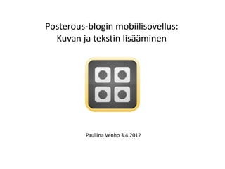 Posterous-blogin mobiilisovellus:
  Kuvan ja tekstin lisääminen




          Pauliina Venho 3.4.2012
 