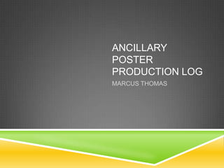 ANCILLARY
POSTER
PRODUCTION LOG
MARCUS THOMAS
 