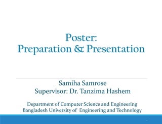 Poster:
Preparation & Presentation
1
Department of Computer Science and Engineering
Bangladesh University of Engineering and Technology
Samiha Samrose
Supervisor: Dr. Tanzima Hashem
 