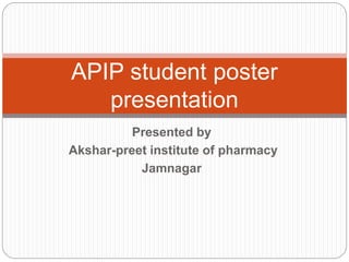 Presented by
Akshar-preet institute of pharmacy
Jamnagar
APIP student poster
presentation
 