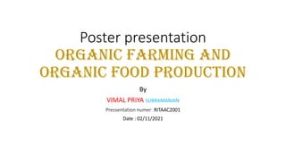 Poster presentation
organic farming and
organic food production
By
VIMAL PRIYA SUBRAMANIAN
Pressentation numer: RITAAC2001
Date : 02/11/2021
 