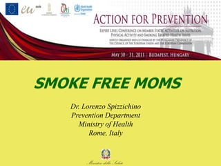SMOKE FREE MOMS
   Dr. Lorenzo Spizzichino
   Prevention Department
     Ministry of Health
         Rome, Italy


        Ministero della Salute
 