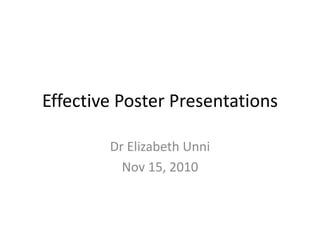 Effective Poster Presentations
Dr Elizabeth Unni
Nov 15, 2010
 